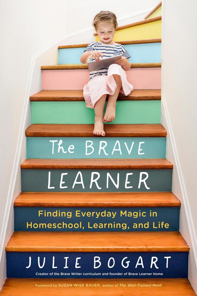 The Brave Learner: Finding Everyday Magic in Homeschool Learning and Life