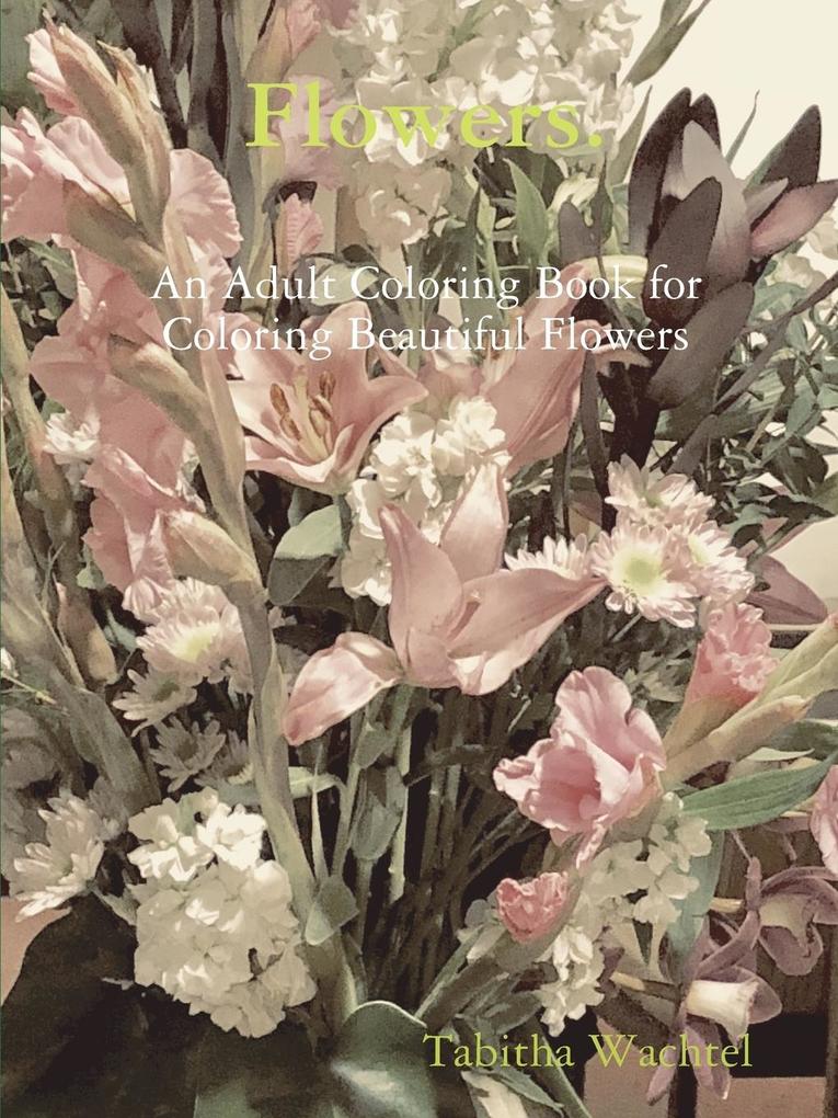 Flowers. An Adult Coloring Book for Coloring Beautiful Flowers