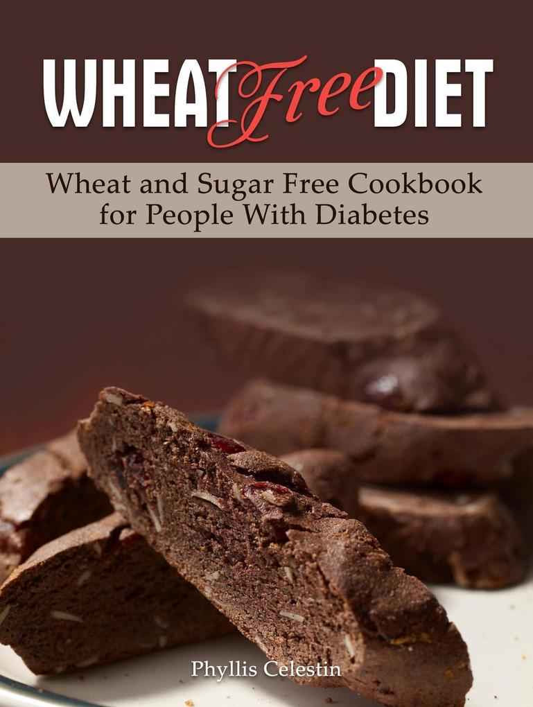 Wheat Free Diet: Wheat and Sugar Free Cookbook for People With Diabetes