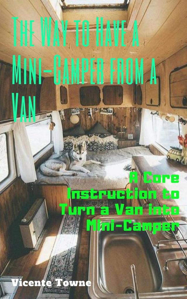 The Way to Have a Mini-Camper from a Van: A Core Instruction to Turn a Van into Mini-Camper