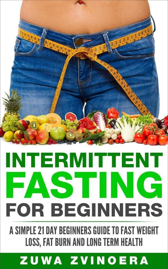 Intermittent Fasting for Beginners: A Simple 21-Day Beginners Guide to Fast Weight Loss Fat Burn and Long Term Health