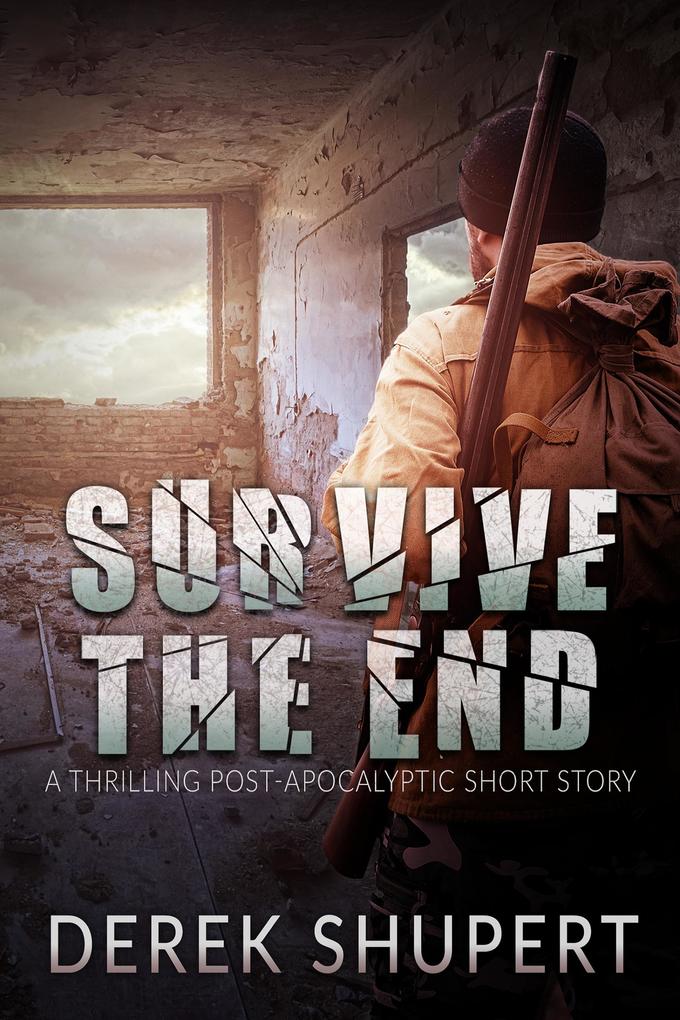 Survive the End (A Thrilling Post-Apocalyptic Short Story)
