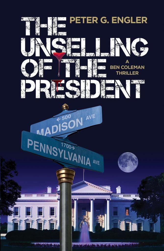 The Unselling of the President: A Ben Coleman Thriller