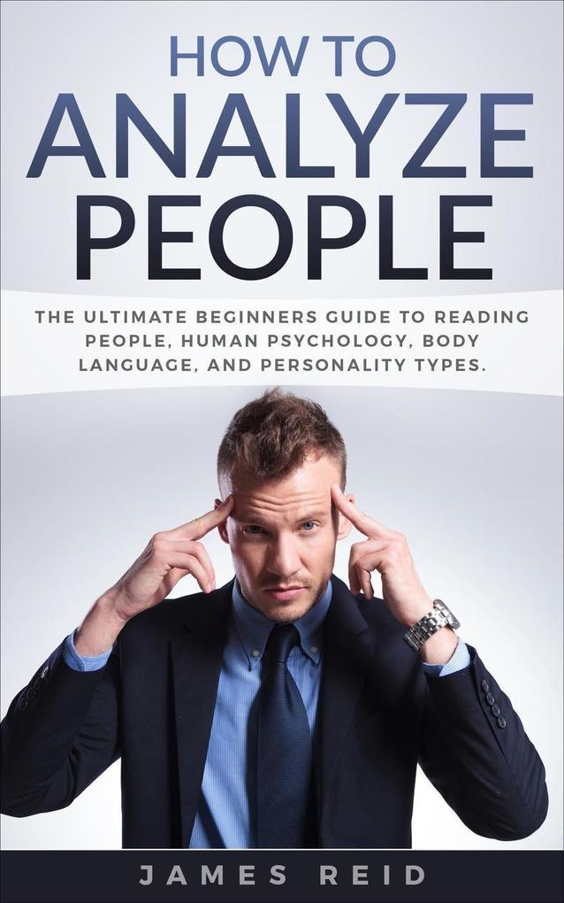 How to Analyze People: The Ultimate Beginners Guide to Reading People Human Psychology Body Language & Personality Types