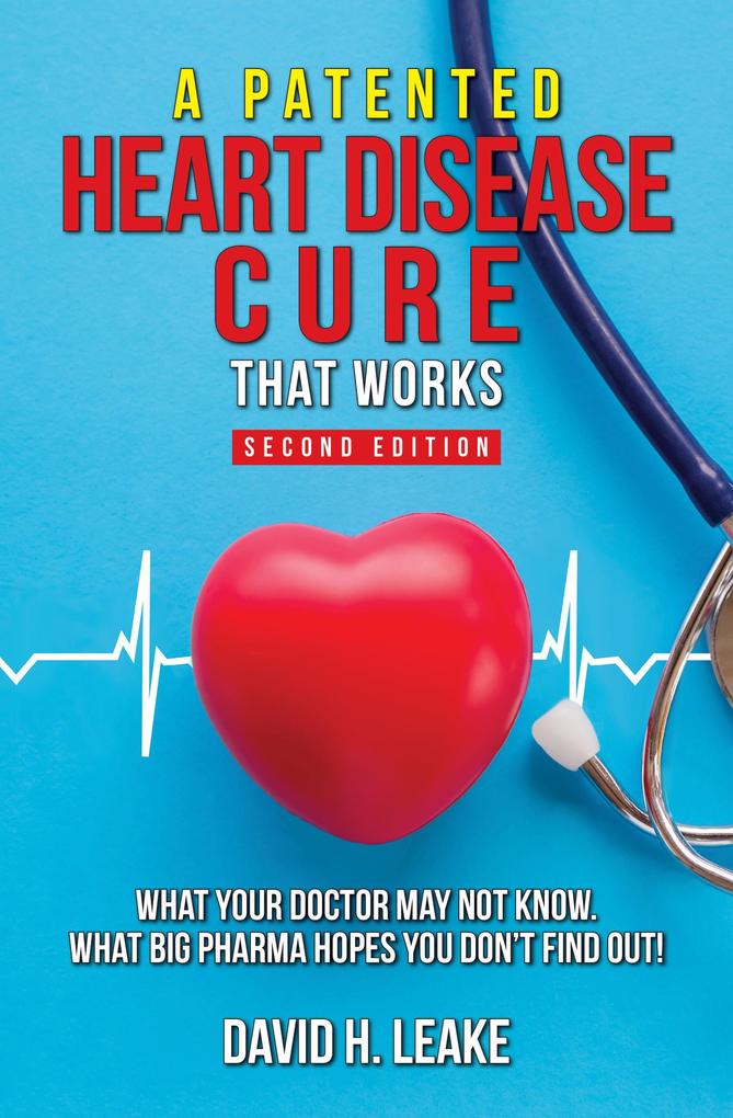 A (Patented) Heart Disease Cure That Works!: What Your Doctor May Not Know. What Big Pharma Hopes You Don‘t Find Out.