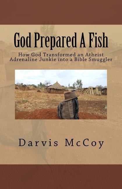 God Prepared A Fish: How God Transformed an Atheist Adrenaline Junkie into a Bible Smuggler