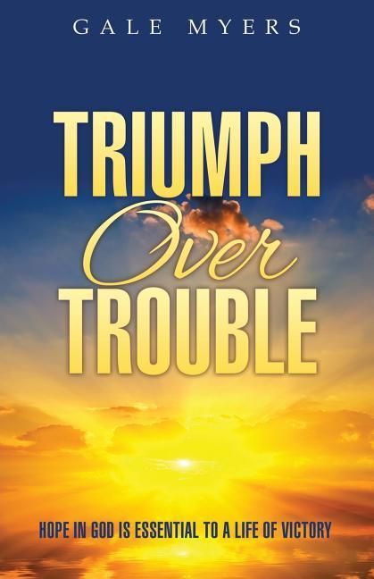 Triumph Over Trouble: Hope in God is Essential to a Life of Victory