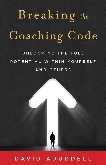 Breaking the Coaching Code: Unlocking the Full Potential Within Yourself and Others