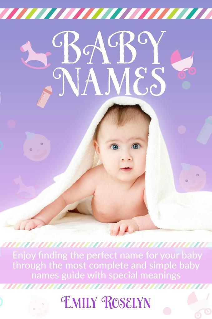 Baby Names: Enjoy Finding The Perfect Name For Your Baby Through The Most Complete And Simple Baby Names Guide With Special Meanings