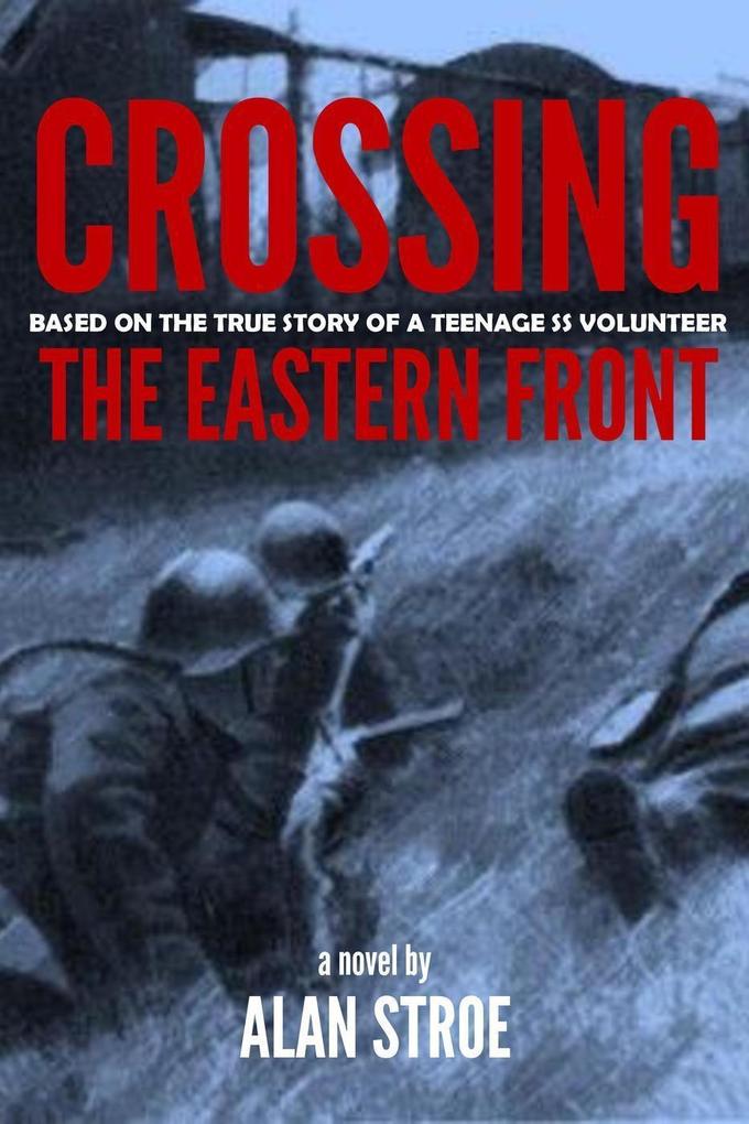 Crossing the Eastern Front: A Novel Based on the True Story of a Teenage SS Volunteer