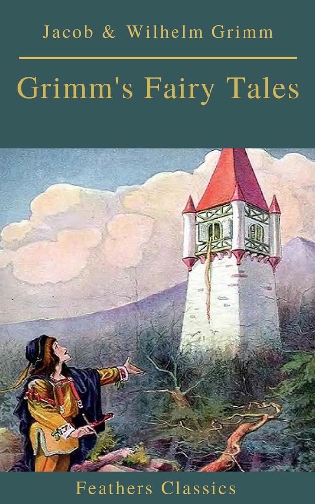 Grimm‘s Fairy Tales: Complete and Illustrated (Best Navigation Active TOC)( Feathers Classics)