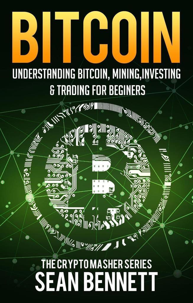 Bitcoin: Understanding Bitcoin Bitcoin Cash Blockchain Mining Investing & Online Day Trading for Beginners A Guide to Investing & Mastering Cryptocurrency