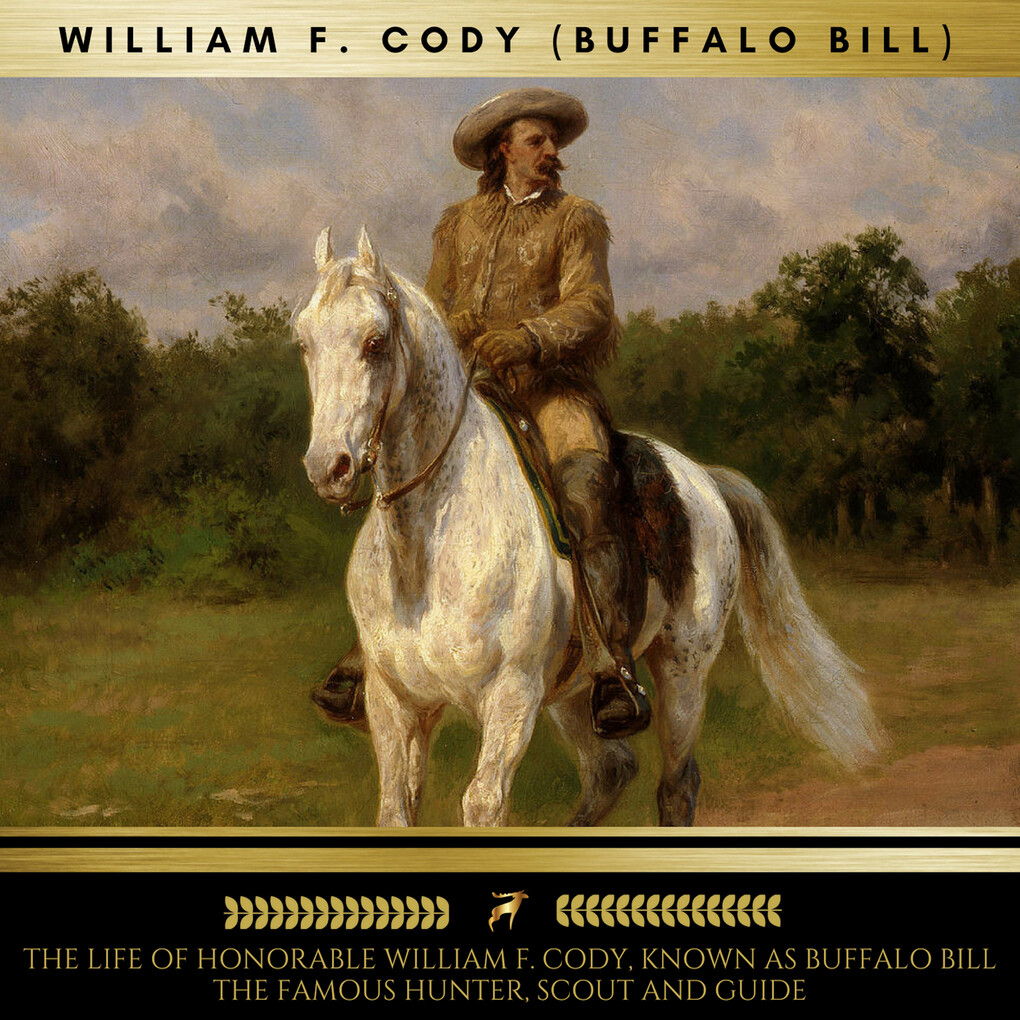 The Life of Honorable William F. Cody Known as Buffalo Bill The Famous Hunter Scout and Guide