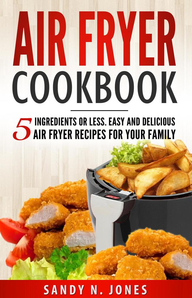 Air Fryer Cookbook: 5 Ingredients or Less. Easy and Delicious Air Fryer Recipes for Your Family