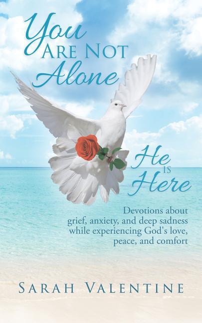 You are not Alone. He is Here: Devotions about grief anxiety and deep sadness while experiencing God‘s love peace and comfort