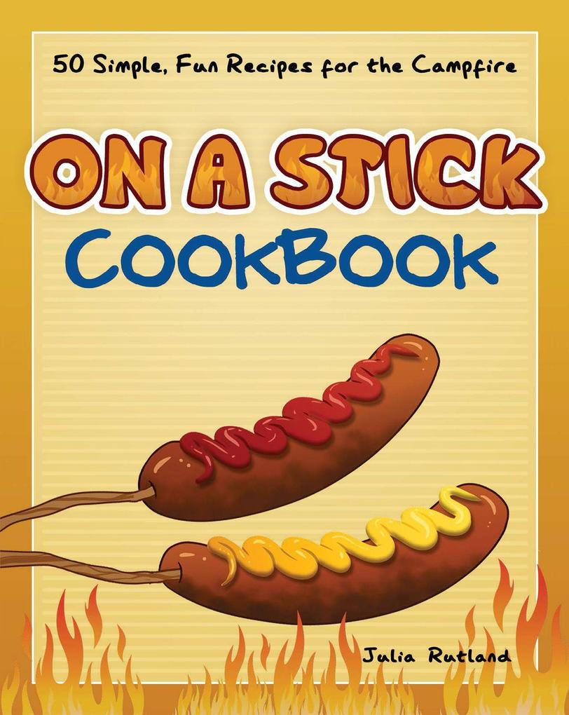 On a Stick Cookbook: 50 Simple Fun Recipes for the Campfire