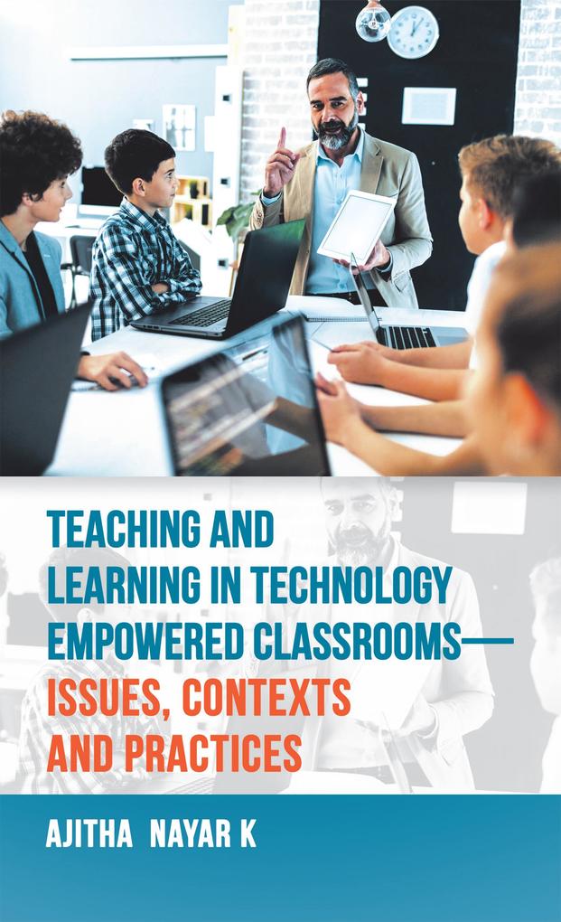 Teaching and Learning in Technology Empowered Classrooms-Issues Contexts and Practices