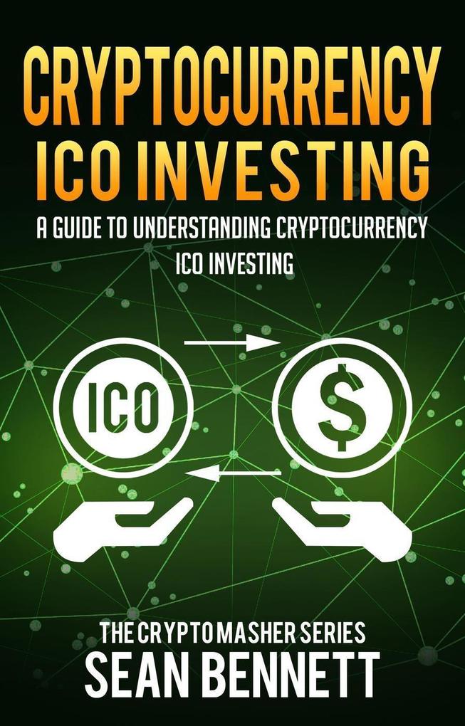 Cryptocurrency: A Guide to Understanding Cryptocurrency ICO Investing How to Spot Profitable ICOs & Make Gains on Your Capital with Blockchain