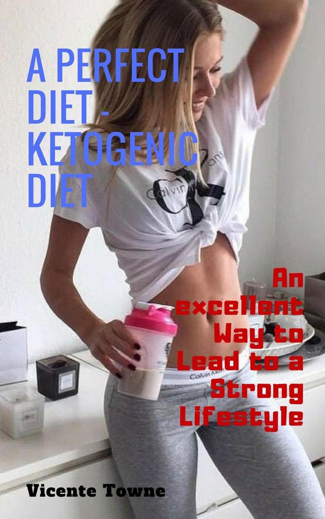 A Perfect Diet - Ketogenic Diet an Excellent way to Lead to a Strong Lifestyle