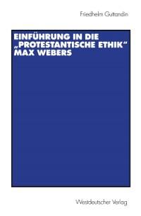 Einführung in die Protestantische Ethik Max Webers - Friedhelm Guttandin