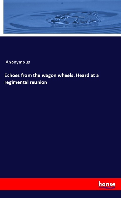 Echoes from the wagon wheels. Heard at a regimental reunion