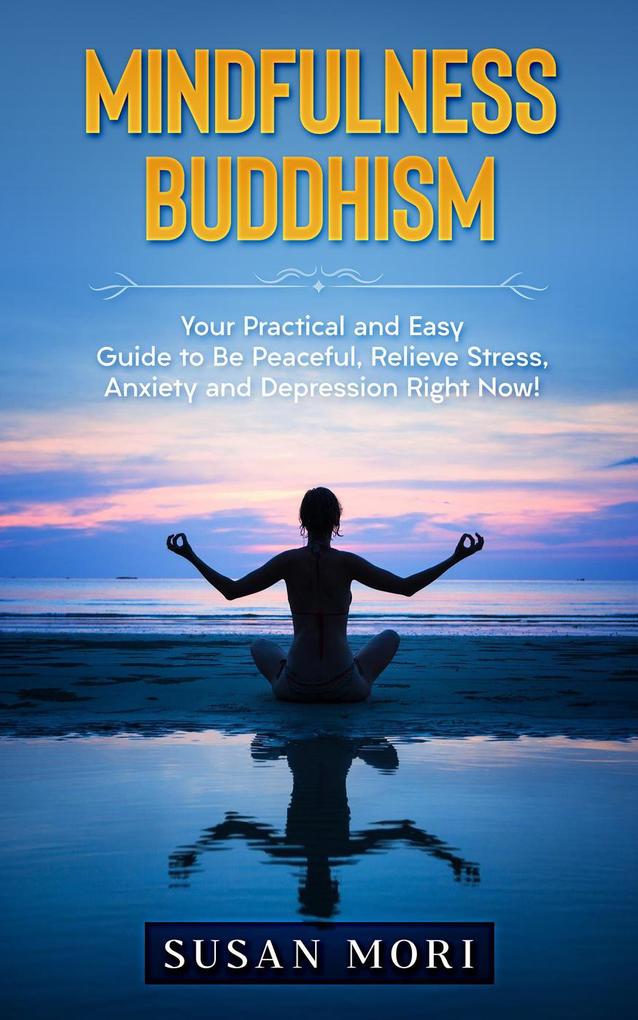 Mindfulness Buddhism: Your Practical and Easy Guide to Be Peaceful Relieve Stress Anxiety and Depression Right Now!