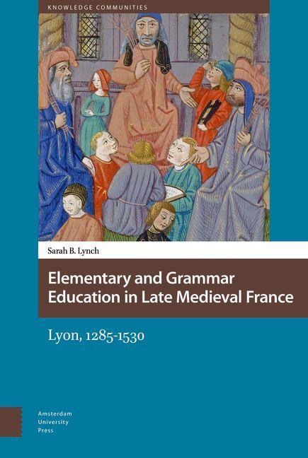 Elementary and Grammar Education in Late Medieval France - Sarah Lynch