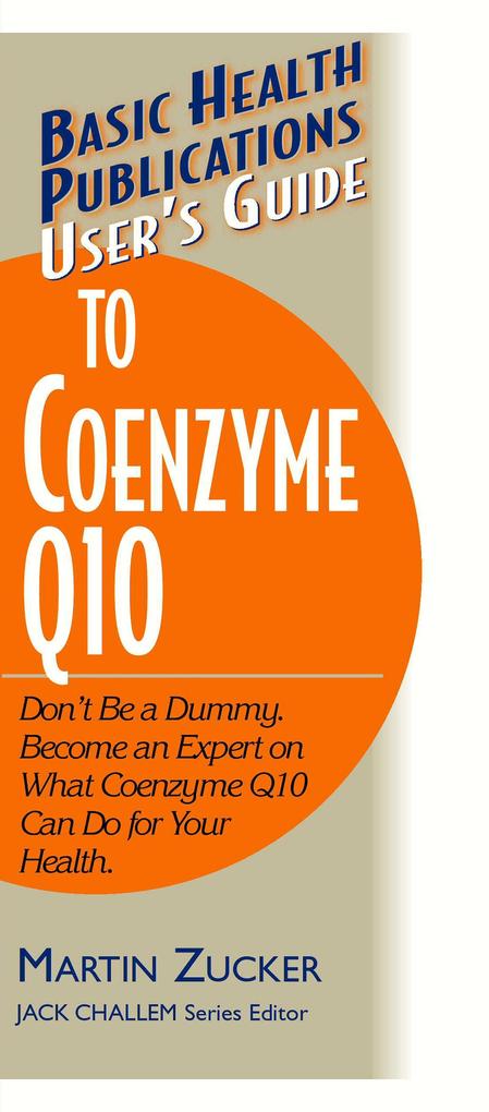 User‘s Guide to Coenzyme Q10: Don‘t Be a Dummy Become an Expert on What Coenzyme Q10 Can Do for Your Health