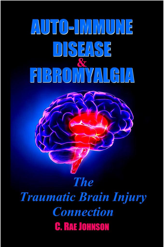 Auto Immune Disease and Fibromyalgia: The Traumatic Brain Injury Connection (TRAUMATIC BRAIN INJURY: TBI & POST-CONCUSSION SYNDOME: PCS #3)