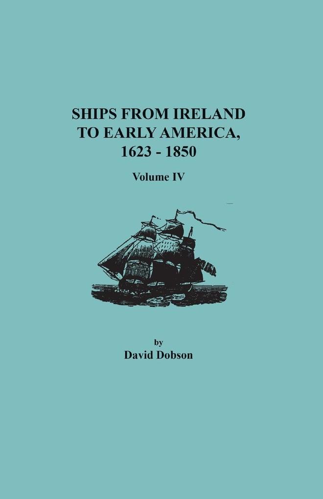 Ships from Ireland to Early America 1623-1850. Volume IV