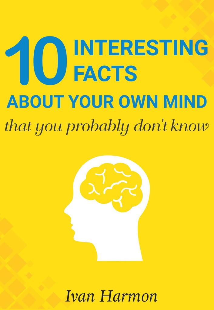 10 Interesting Facts About Your Own Mind That You Probably Don‘t Know