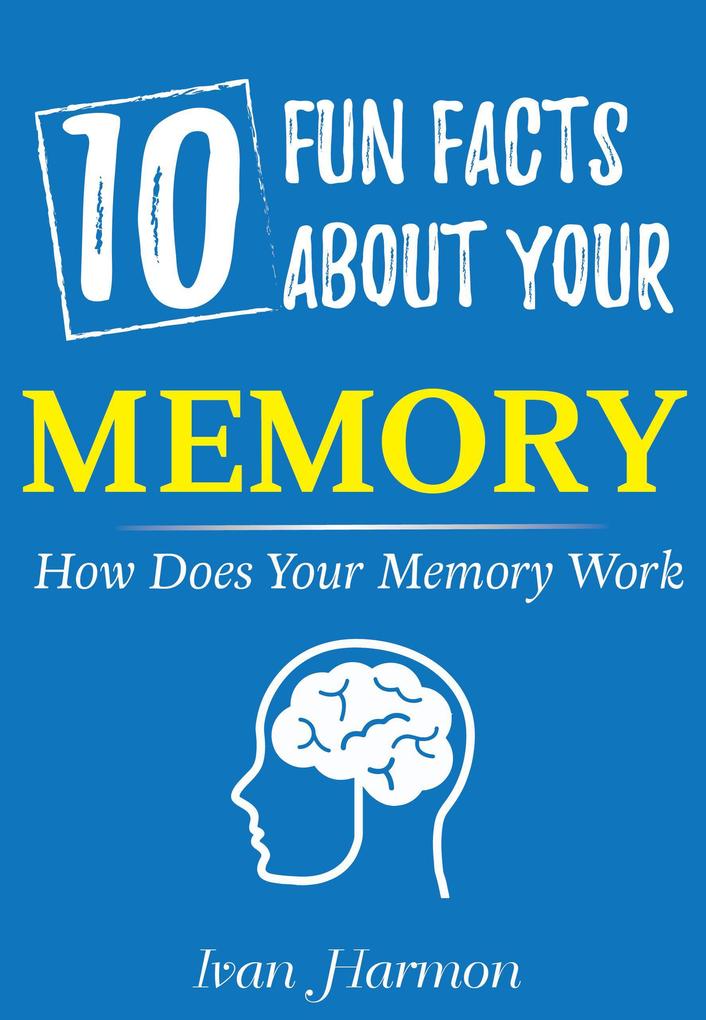10 Fun Facts About Your Memory: How Does Your Memory Work (Ivan Harmon‘s Series)