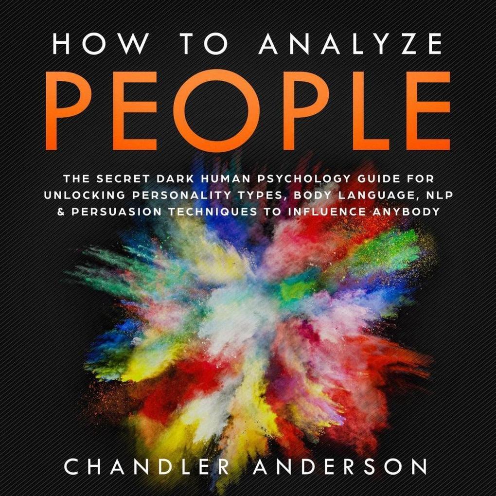 How to Analyze People: the Secrets They Will Never Teach You About How Any Influencer Uses Human Psychology Body Language Personality Types Nlp and Persuasion for Manipulation