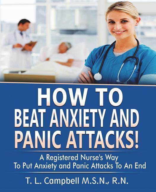 How to Beat Anxiety and Panic Attacks!: A Registered Nurse‘s Way to Put Anxiety and Panic Attacks to an End