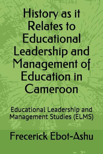 History as It Relates to Educational Leadership and Management of Education in Cameroon: Educational Leadership and Management Studies (Elms)