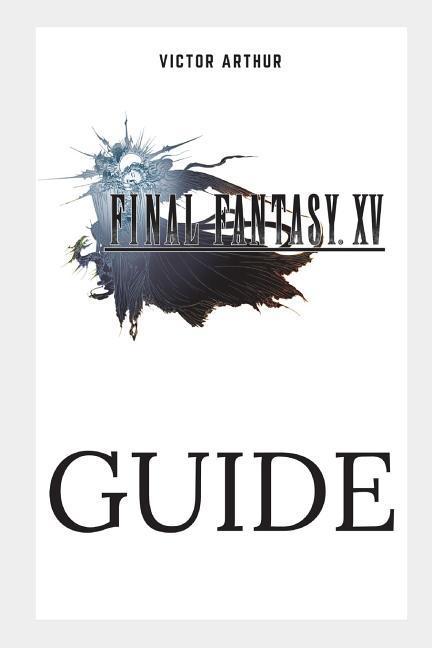 Final Fantasy XV Guide: Walkthrough Side Quests Bounty Hunts Food Recipes Cheats Secrets and More