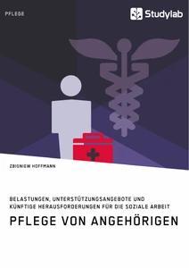 Pflege von Angehörigen. Belastungen Unterstützungsangebote und künftige Herausforderungen für die Soziale Arbeit