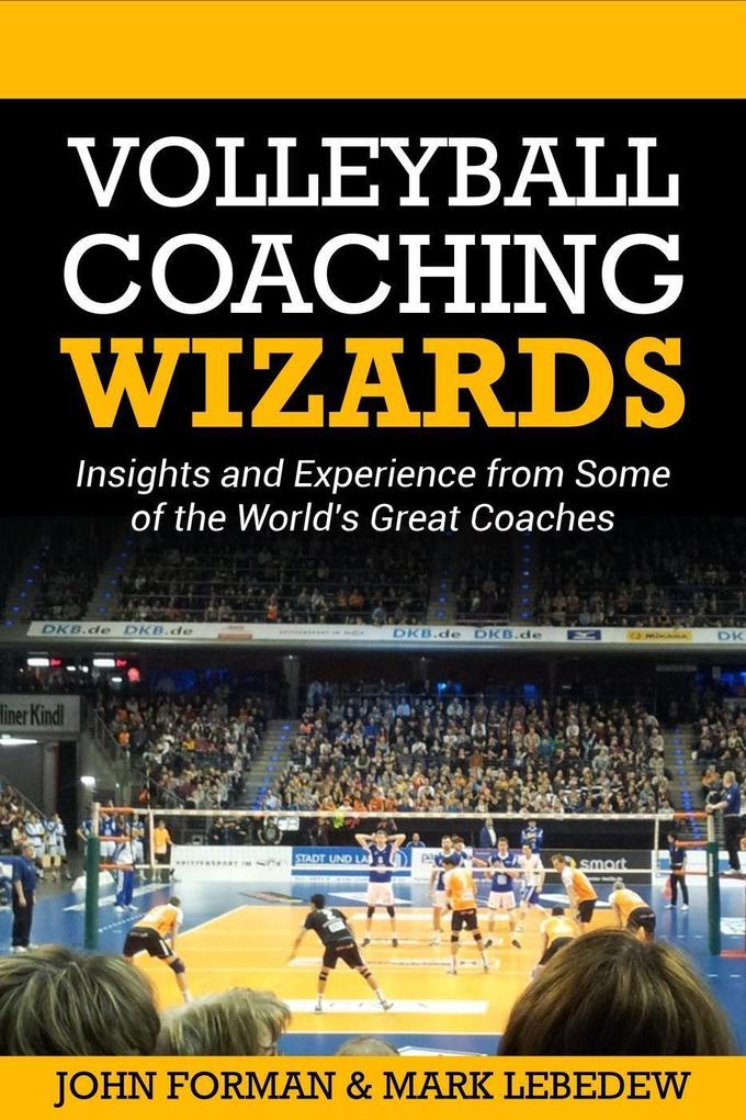 Volleyball Coaching Wizards - Insights and Experience from Some of the World‘s Best Coaches