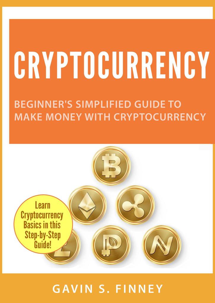 Cryptocurrency: Beginner‘s Simplified Guide to Make Money with Cryptocurrency (Cryptocurrency Investing Series #1)