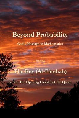 Beyond Probability God‘s Message in Mathematics: The Key (Al-Fãtehah): Sura 1