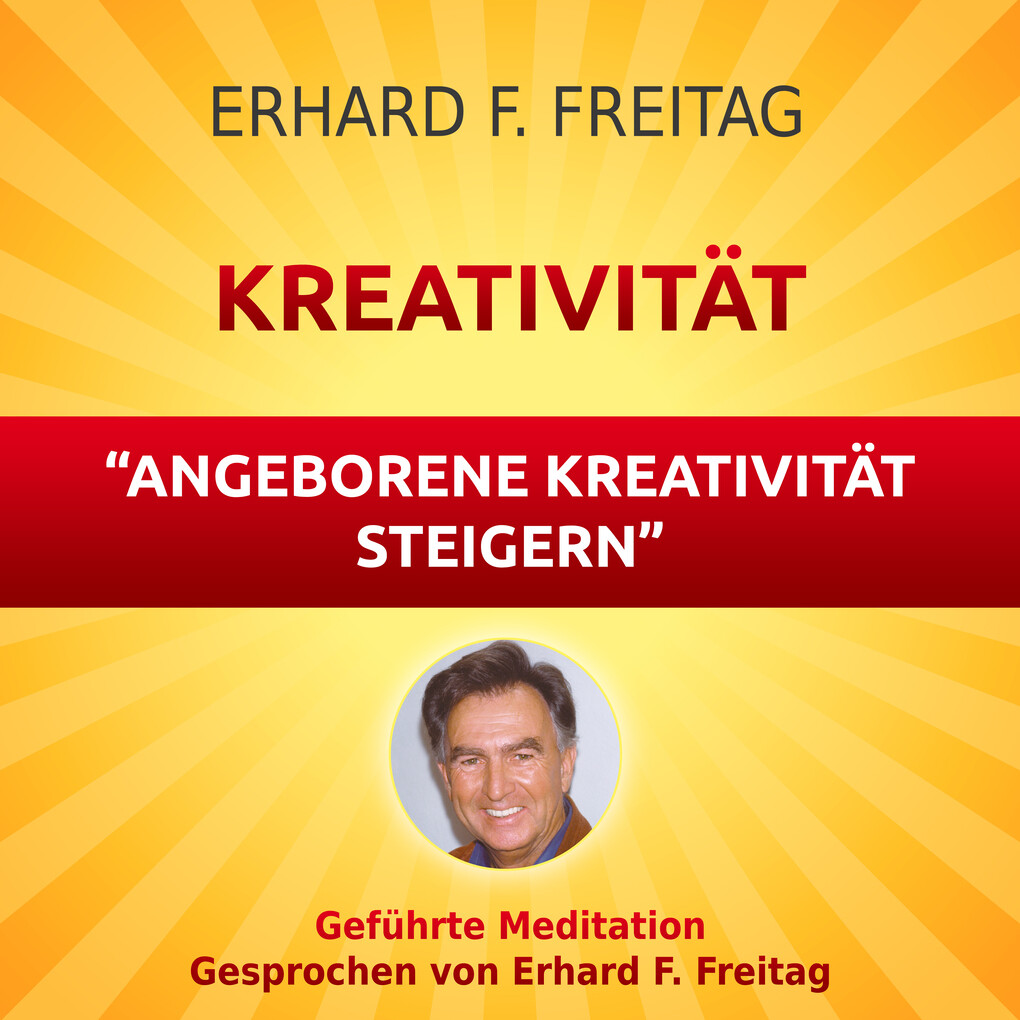 Kreativität - Angeborene Kreativität steigern - Erhard F. Freitag