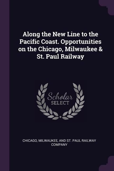 Along the New Line to the Pacific Coast. Opportunities on the Chicago Milwaukee & St. Paul Railway
