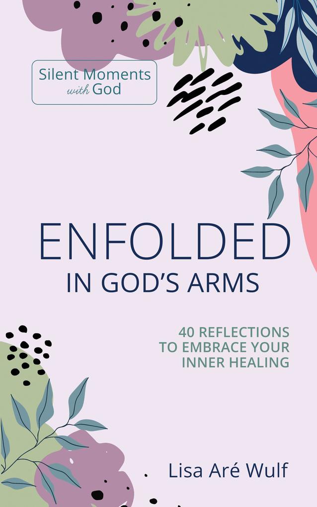Enfolded in God‘s Arms: 40 Reflections to Embrace Your Inner Healing (Silent Moments with God)