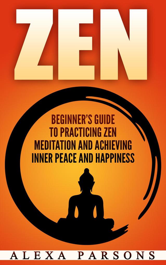 Zen: Beginner‘s Guide to Practicing Zen Meditation and Achieving Inner Peace and Happiness
