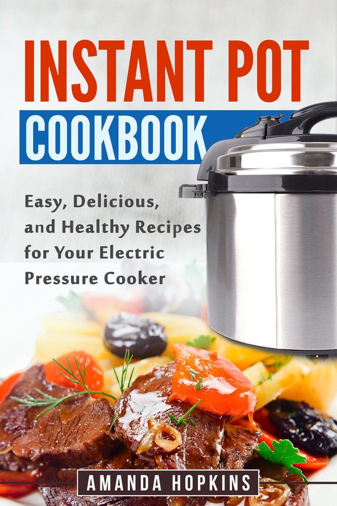 Instant Pot Cookbook: Easy Delicious and Healthy Recipes for Your Electric Pressure Cooker