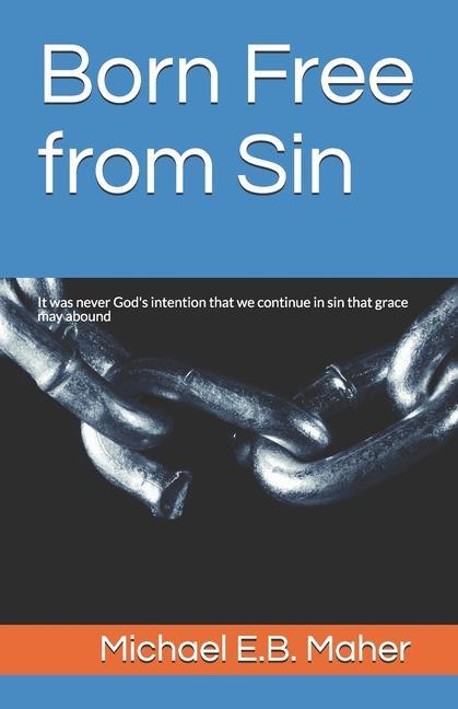Born Free from Sin: It was never God‘s intention that we continue in sin that grace may abound