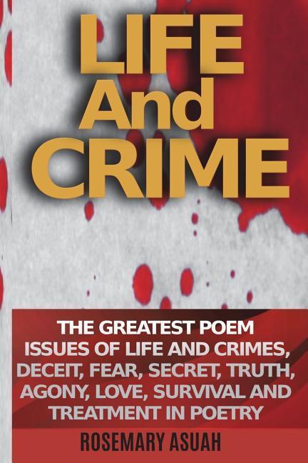 Life and Crime: The Greatest Poem Issues of Life and Crimes Deceit Fear Secret Truth Agony Love Survival and Treatment in Poetr