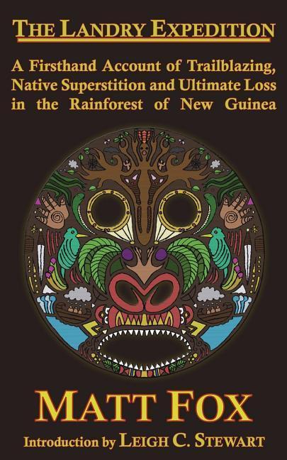 The Landry Expedition: A Firsthand Account of Trailblazing Native Superstition and Ultimate Loss in the Rainforest of New Guinea
