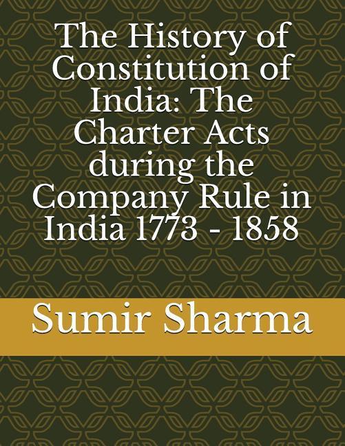The History of Constitution of India: The Charter Acts during the Company Rule in India 1773 - 1858