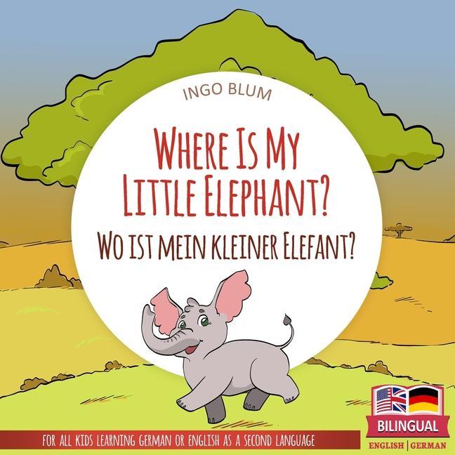 Where Is My Little Elephant? - Wo ist mein kleiner Elefant?: English German Bilingual Children‘s picture Book